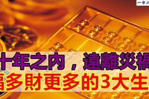 十年之內，遠離災禍，福多財更多的3大生肖