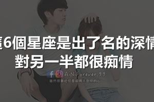 這6個星座是出了名的深情，對另一半都很痴情。你的ta有上榜嗎？