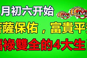 明天開始七月初六，菩薩保佑，富貴平安，福祿雙全的4大生肖