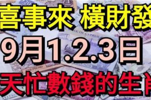 喜事來橫財發！9月1.2.3日3天忙著數錢的生肖！