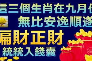 九月無比安逸順遂的三個生肖，偏財正財通通進入錢囊