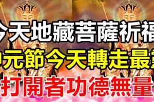 今天農歷七月十五，中元節！地藏菩薩祈福！打開功德無量，越早轉走就越靈！