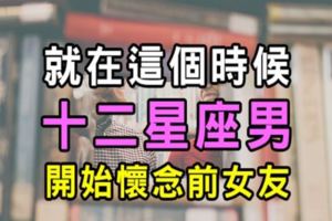 「突然好想妳，妳會在哪裡」十二星座男人會在什麼時刻，思念起「前女友」！我們的曾經是如此的爛燦！