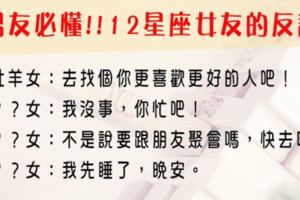 身為好男友，你一定要讀懂！12星座女友戀愛中常說的「反話」，適時安撫她，別當木頭！