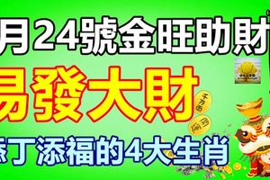 9月24號金旺助財，易發大財，添丁添福的4大生肖