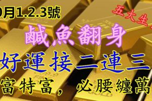 10月1.2.3號鹹魚翻身，好運接二連三，大富特富，必腰纏萬貫五大生肖