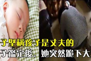 女子堅稱孩子是丈夫的，親子鑑定後，她突然跪下大哭