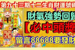 第九十三期十二生肖財運號碼。財氣強勢回歸，【必中頭獎】留言88688要發財！