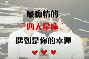 杜絕渣男！四大最痴情星座，遇到是你的幸運！
