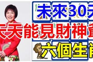 未來30天，這6個生肖天天能見財神爺，一定會發財！