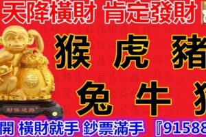 天降橫財，下週開始肯定發財的旺財生肖，猴虎豬兔牛狗，打開橫財就手鈔票滿手『915888』