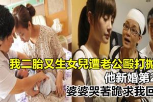 我二胎又生女兒遭老公毆打拋棄，他新婚第2天，婆婆哭著跪求我回去