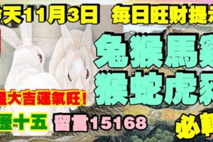 今天11月3日,每日旺財提示：兔猴馬雞，猴蛇虎豬。財星大吉運氣旺！農曆十五留言15168必轉！