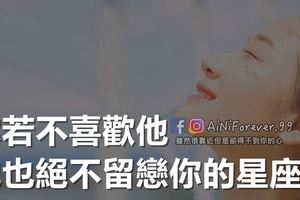 你若不喜歡他，他也絕不留戀你的星座