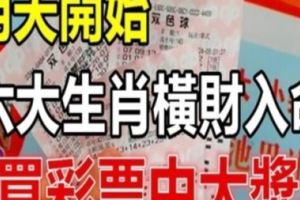 明天開始，六大生肖橫財入命，買彩票可以中大獎