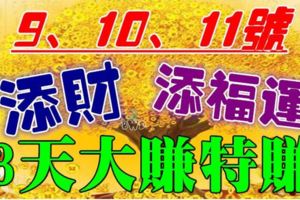 9號10號11號添財添福運，橫財不斷，驚喜連連，3天大賺特賺3生肖