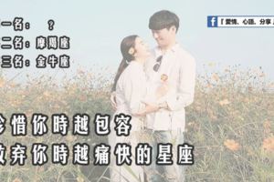 珍惜你時越包容，放棄你時越痛快的星座。