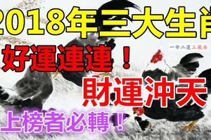 2018年三大生肖好運連連！財運沖天！上榜者必轉！