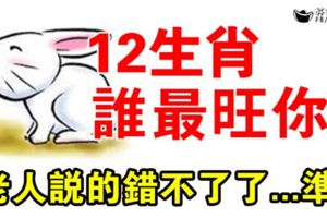 12生肖：誰最旺你？老人說的錯不了了...