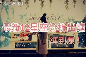 【最新的12星座分析出爐】，準到爆！！！