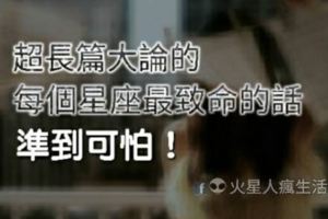 超長篇大論的！每個星座最致命的話！准爆！