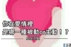 十二星座的你在愛情裡是哪一種被動or主動！？