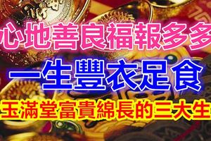 心地善良福報多多，一生豐衣足食、金玉滿堂富貴綿長的三大生肖