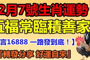 12月7號生肖運勢，五福常臨積善家！『轉發分享好運自來』