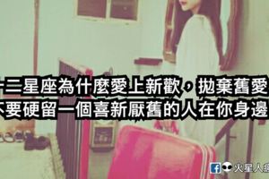 《擋不住的厭倦》十二星座為什麼愛上新歡，拋棄舊愛！不要硬留一個喜新厭舊的人在你身邊！