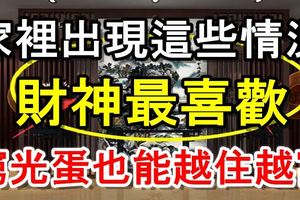 如果家裡出現這些情況，財神最喜歡，窮光蛋也能越住越富貴