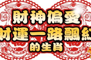 財神偏愛，財運一路飄紅的生肖