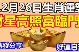 12月26日生肖運勢，財星高照富臨門！『轉發分享好運自來』