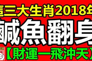 2018年鹹魚翻身，財運一飛沖天的三大生肖！【快看看有沒有你吧！】