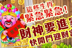 這些生肖緊急！財神要進家！快開門迎財富！