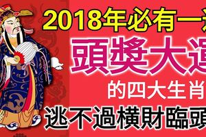 2018年必有一遭頭獎大運的四大生肖，逃不過橫財臨頭！