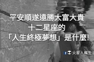 平安順遂遠勝大富大貴！十二星座的「人生終極夢想」是什麼呢！