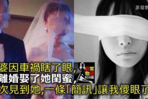 老婆因車禍瞎了眼，我離婚娶了她閨蜜，再次見到她，一條「簡訊」讓我傻眼了！