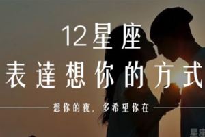 「寶貝想你，但是寶貝我不敢說」12星座男會怎麼表達「我想你」！