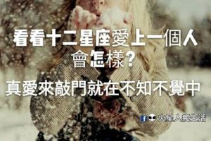真愛來敲門！就在不知不覺中，看見他居然會心跳加速嗎？看看十二星座愛上一個人會怎樣？