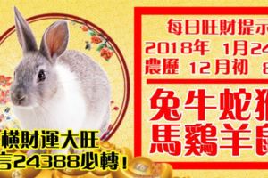 今天1月24日,每日旺財提示：兔牛蛇猴，馬雞羊鼠。橫財運大旺！留言24388必轉！