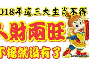 2018年這三大生肖不得了「人財兩旺」，不接就沒有了