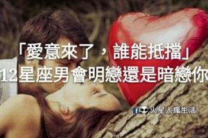 「愛意來了，誰能抵擋！」12星座男會明戀你還是暗戀你！