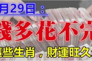 1月29日，這些生肖，錢多到花不完，財運旺久久！