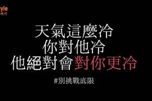 天氣這麼冷，你對他冷....他絕對對你更冷!別互相挑戰底線