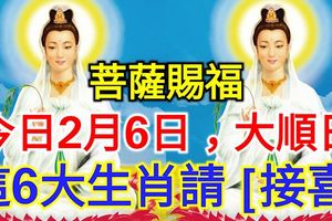 今日2月6日，大順日，菩薩賜福，這6個生肖請【接喜】!