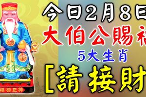 今日2月8日，大伯公賜福5大生肖【請接財】8天內發橫財中大獎！