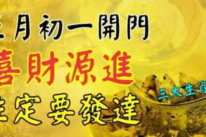 正月初一開門見喜財源進，入門大利接財來，註定要發達的三大生肖