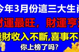 今年3月份這三大生肖財運最旺，財運亨通，錢財收入不斷,喜事不斷