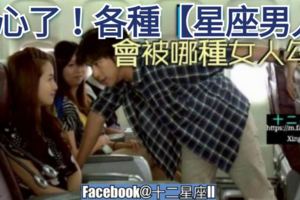 各種【星座男人】最終會被哪種女人勾引？要小心了。