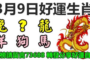 3月9日好運生肖，好運臨門發大財！【龍＋？＋兔＋羊＋狗＋馬】『上榜請留言73688轉發分享好運自來』